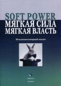 Soft Power. Мягкая сила, мягкая власть