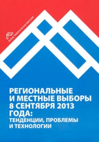 Региональные и местные выборы 8 сентября 2013 года: тенденции, проблемы и технологии