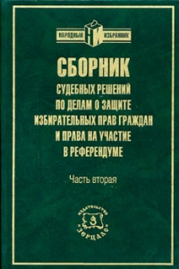 Сборник судебных решений по делам о защите избирательных прав граждан и права на участие в референдуме. Часть 2