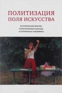 Политизация поля искусства: исторические версии, теоретические подходы, эстетическая специфика