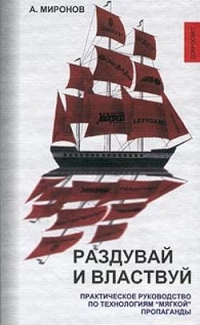 Раздувай и властвуй. Практическое руководство по технологиям мягкой пропаганды