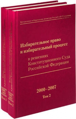 Избирательное право и избирательный процесс в решениях Конституционного Суда РФ. 2000-2007. В 2-х томах