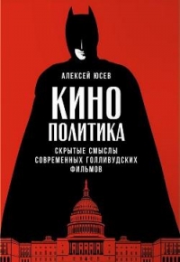 Кинополитика. Скрытые смыслы современных голливудских фильмов